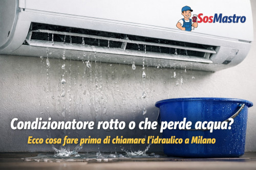 Condizionatore rotto o che perde acqua? Ecco cosa fare prima di chiamare l’idraulico a Milano